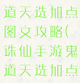 诛仙手游鬼道天选加点图文攻略(诛仙手游鬼道天选加点图文攻略)