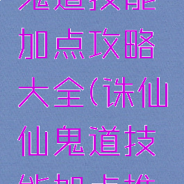 诛仙手游鬼道技能加点攻略大全(诛仙仙鬼道技能加点推荐)