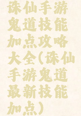 诛仙手游鬼道技能加点攻略大全(诛仙手游鬼道最新技能加点)