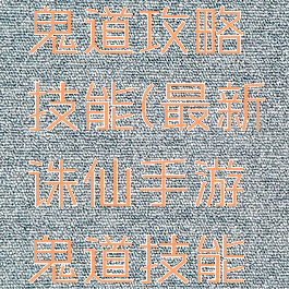 诛仙手游鬼道攻略技能(最新诛仙手游鬼道技能加点攻略)