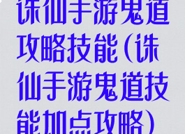 诛仙手游鬼道攻略技能(诛仙手游鬼道技能加点攻略)