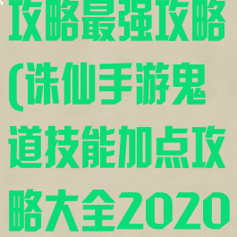 诛仙手游鬼道攻略最强攻略(诛仙手游鬼道技能加点攻略大全2020)