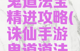 诛仙手游鬼道法宝精进攻略(诛仙手游鬼道道法提升攻略)