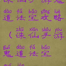诛仙手游鬼道法宝攻略(诛仙手游鬼道法宝推荐)
