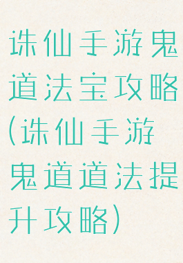 诛仙手游鬼道法宝攻略(诛仙手游鬼道道法提升攻略)