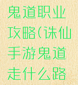 诛仙手游鬼道职业攻略(诛仙手游鬼道走什么路线厉害)
