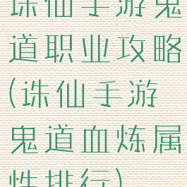 诛仙手游鬼道职业攻略(诛仙手游鬼道血炼属性排行)