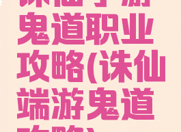 诛仙手游鬼道职业攻略(诛仙端游鬼道攻略)