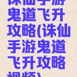 诛仙手游鬼道飞升攻略(诛仙手游鬼道飞升攻略视频)