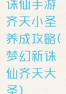 诛仙手游齐天小圣养成攻略(梦幻新诛仙齐天大圣)