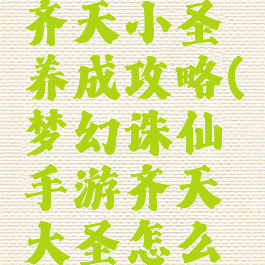 诛仙手游齐天小圣养成攻略(梦幻诛仙手游齐天大圣怎么加点)