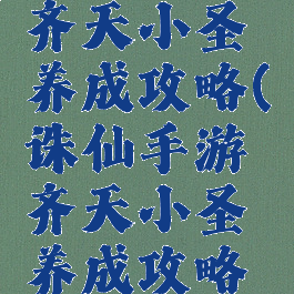 诛仙手游齐天小圣养成攻略(诛仙手游齐天小圣养成攻略视频)