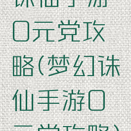 诛仙手游0元党攻略(梦幻诛仙手游0元党攻略)