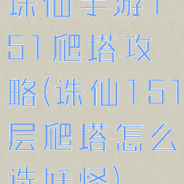 诛仙手游151爬塔攻略(诛仙151层爬塔怎么选妖怪)