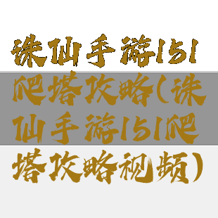 诛仙手游151爬塔攻略(诛仙手游151爬塔攻略视频)