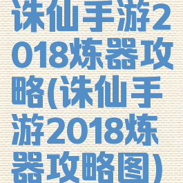 诛仙手游2018炼器攻略(诛仙手游2018炼器攻略图)