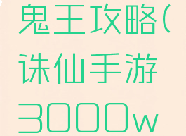 诛仙手游3000w鬼王攻略(诛仙手游3000w鬼王攻略视频)