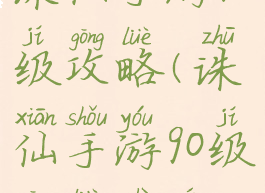 诛仙手游90级攻略(诛仙手游90级攻略视频)