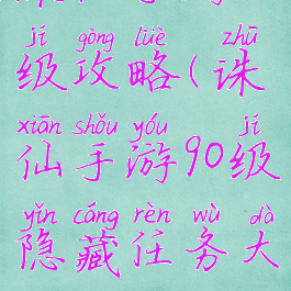 诛仙手游90级攻略(诛仙手游90级隐藏任务大全)