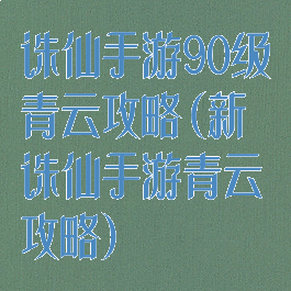 诛仙手游90级青云攻略(新诛仙手游青云攻略)