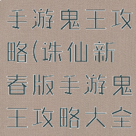 诛仙新春版手游鬼王攻略(诛仙新春版手游鬼王攻略大全)
