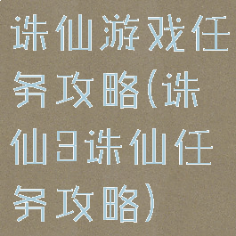 诛仙游戏任务攻略(诛仙3诛仙任务攻略)