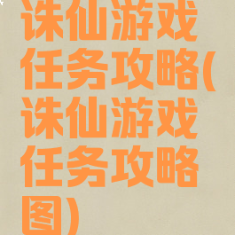 诛仙游戏任务攻略(诛仙游戏任务攻略图)