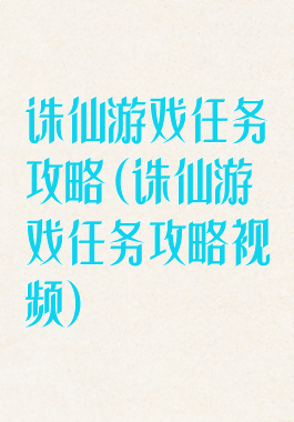 诛仙游戏任务攻略(诛仙游戏任务攻略视频)