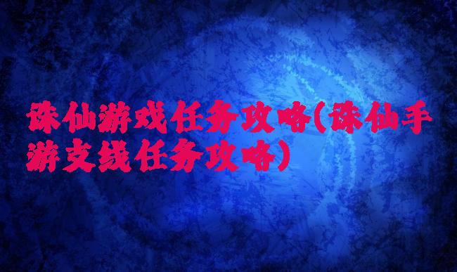 诛仙游戏任务攻略(诛仙手游支线任务攻略)