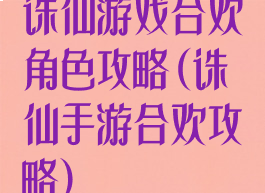 诛仙游戏合欢角色攻略(诛仙手游合欢攻略)