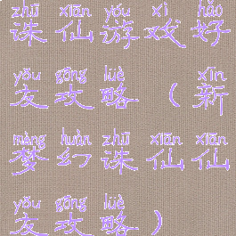 诛仙游戏好友攻略(新梦幻诛仙仙友攻略)