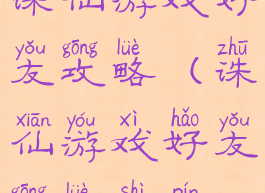 诛仙游戏好友攻略(诛仙游戏好友攻略视频)