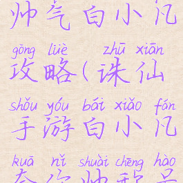 诛仙游戏帅气白小凡攻略(诛仙手游白小凡夸你帅称号怎么获得)