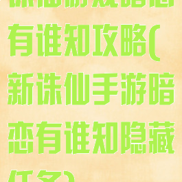 诛仙游戏暗恋有谁知攻略(新诛仙手游暗恋有谁知隐藏任务)