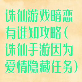 诛仙游戏暗恋有谁知攻略(诛仙手游因为爱情隐藏任务)