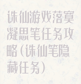 诛仙游戏落寞凝思笔任务攻略(诛仙笔隐藏任务)