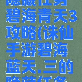 诛仙游戏隐藏任务碧海青天3攻略(诛仙手游碧海蓝天.三的隐藏任务怎么做)