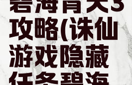 诛仙游戏隐藏任务碧海青天3攻略(诛仙游戏隐藏任务碧海青天3攻略)