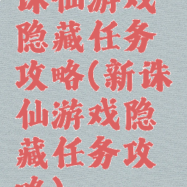诛仙游戏隐藏任务攻略(新诛仙游戏隐藏任务攻略)