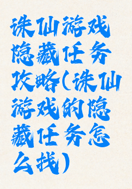 诛仙游戏隐藏任务攻略(诛仙游戏的隐藏任务怎么找)