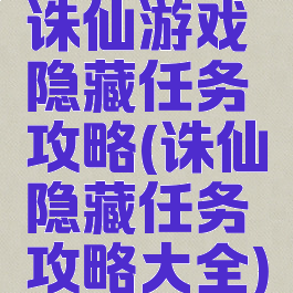诛仙游戏隐藏任务攻略(诛仙隐藏任务攻略大全)
