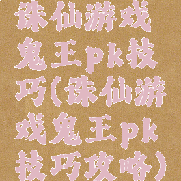 诛仙游戏鬼王pk技巧(诛仙游戏鬼王pk技巧攻略)