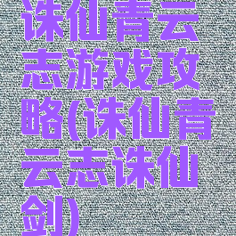 诛仙青云志游戏攻略(诛仙青云志诛仙剑)
