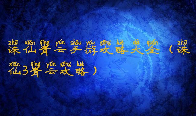 诛仙青云手游攻略大全(诛仙3青云攻略)