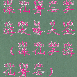 诛仙青云手游攻略大全(诛仙手游仙青云)