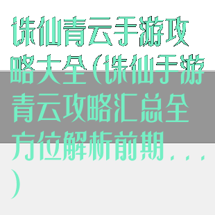 诛仙青云手游攻略大全(诛仙手游青云攻略汇总全方位解析前期...)
