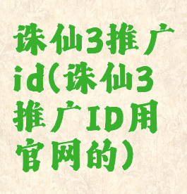 诛仙3推广id(诛仙3推广ID用官网的)
