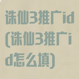 诛仙3推广id(诛仙3推广id怎么填)