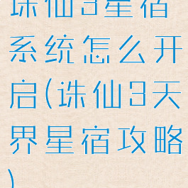 诛仙3星宿系统怎么开启(诛仙3天界星宿攻略)