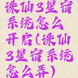 诛仙3星宿系统怎么开启(诛仙3星宿系统怎么弄)